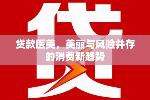 丰原贷款医美，美丽与风险并存的消费新趋势